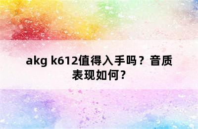 akg k612值得入手吗？音质表现如何？